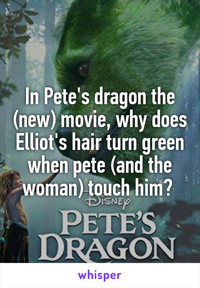In Pete's dragon the (new) movie, why does Elliot's hair turn green when pete (and the woman) touch him? 