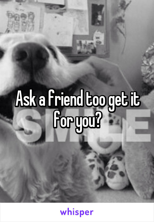 Ask a friend too get it for you?