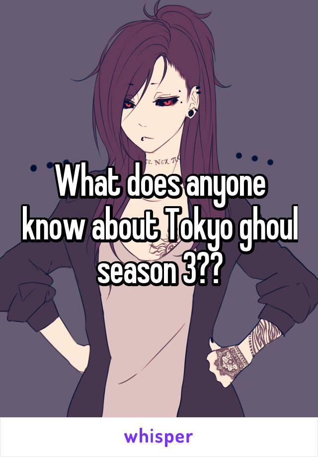 What does anyone know about Tokyo ghoul season 3??