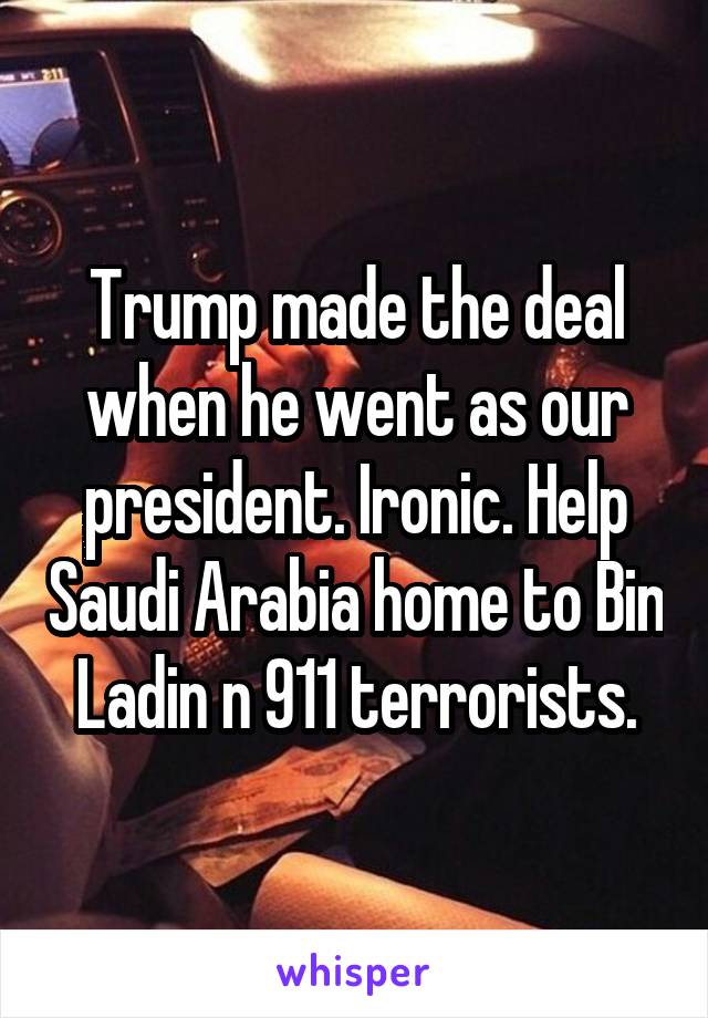 Trump made the deal when he went as our president. Ironic. Help Saudi Arabia home to Bin Ladin n 911 terrorists.