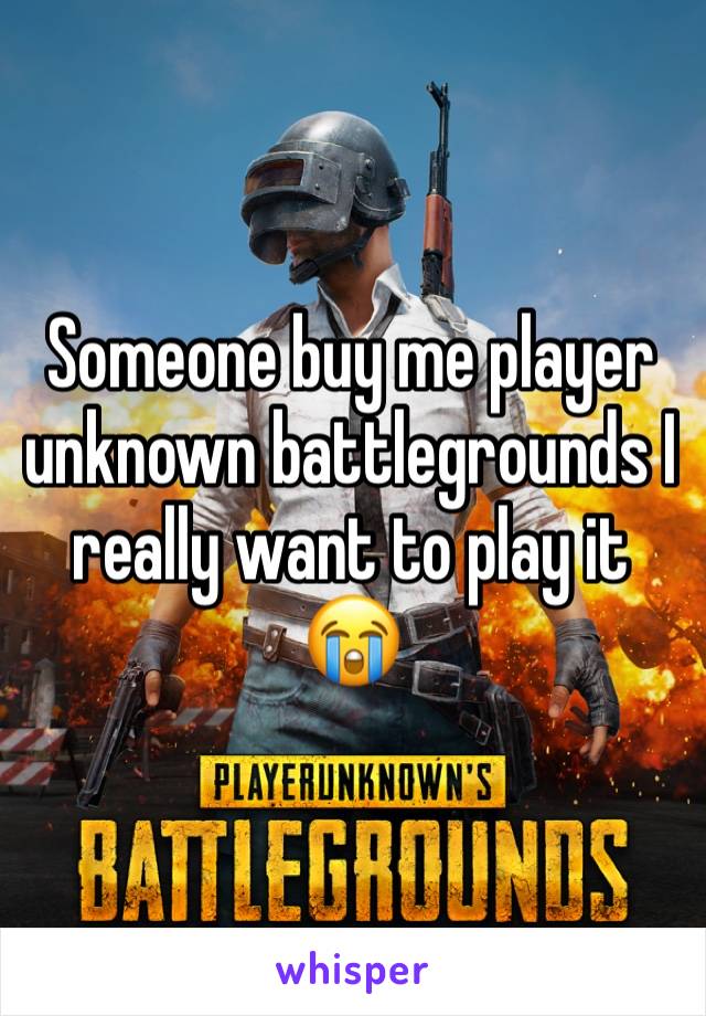 Someone buy me player unknown battlegrounds I really want to play it
😭