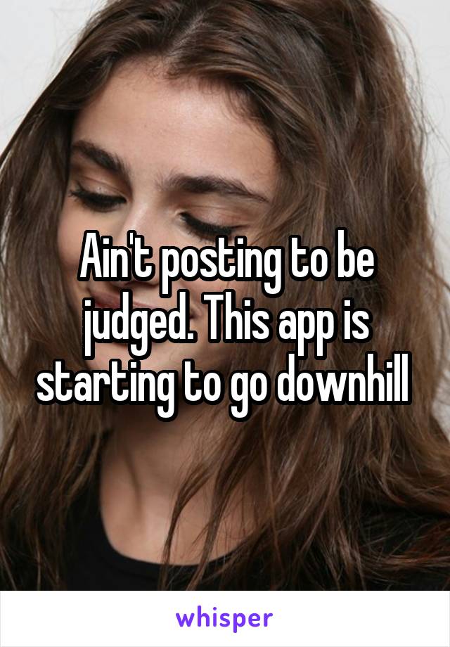 Ain't posting to be judged. This app is starting to go downhill 