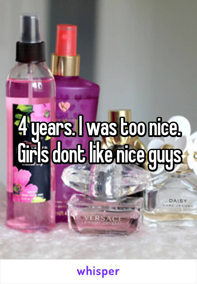 4 years. I was too nice. Girls dont like nice guys