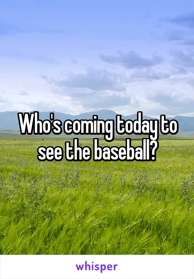Who's coming today to see the baseball?
