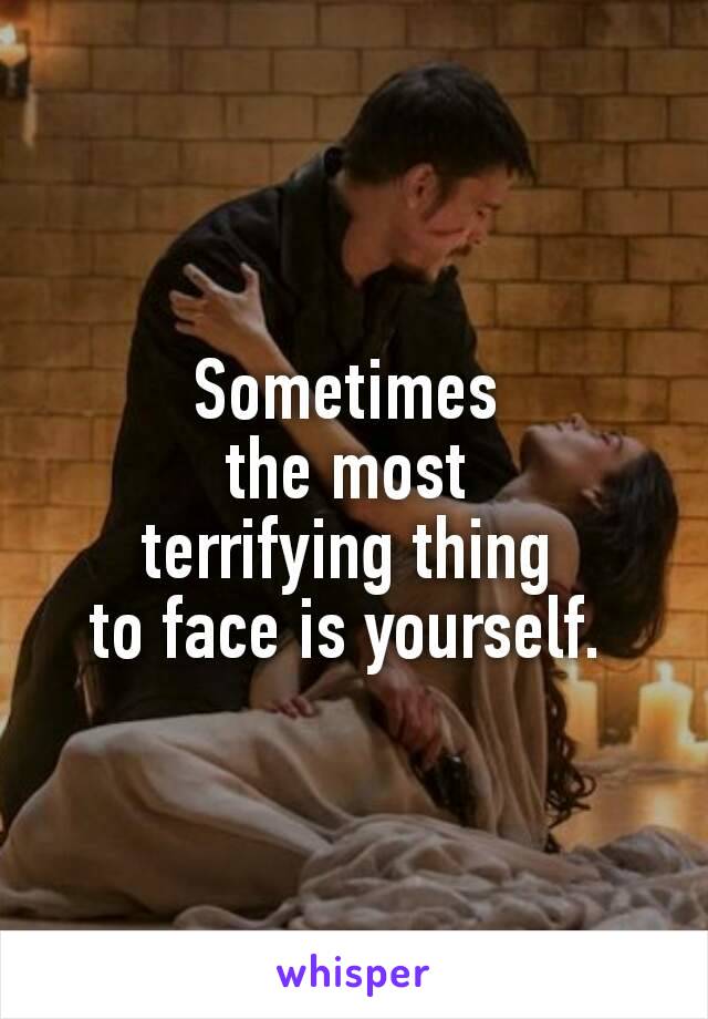 Sometimes 
the most 
terrifying thing 
to face is yourself. 