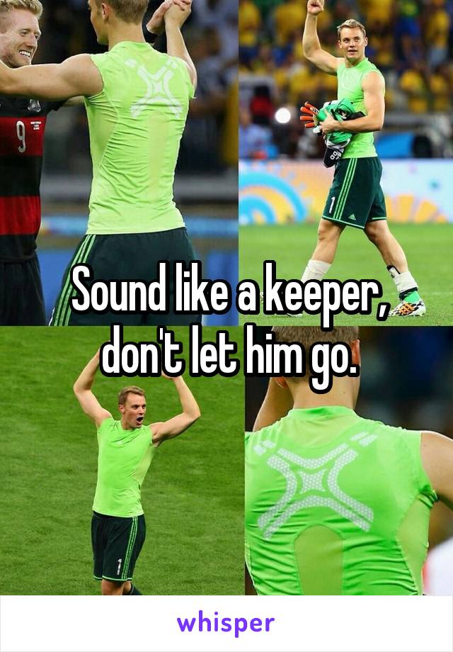 Sound like a keeper, don't let him go.