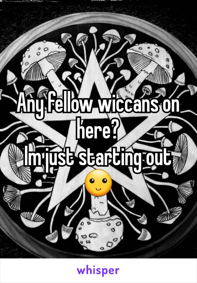 Any fellow wiccans on here?
Im just starting out 🙂