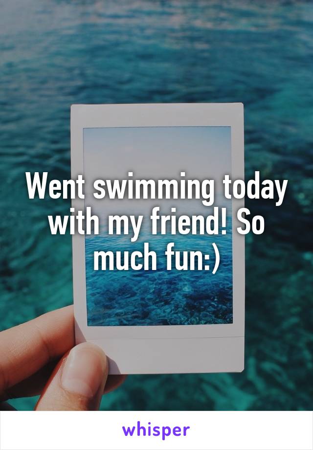 Went swimming today with my friend! So much fun:)