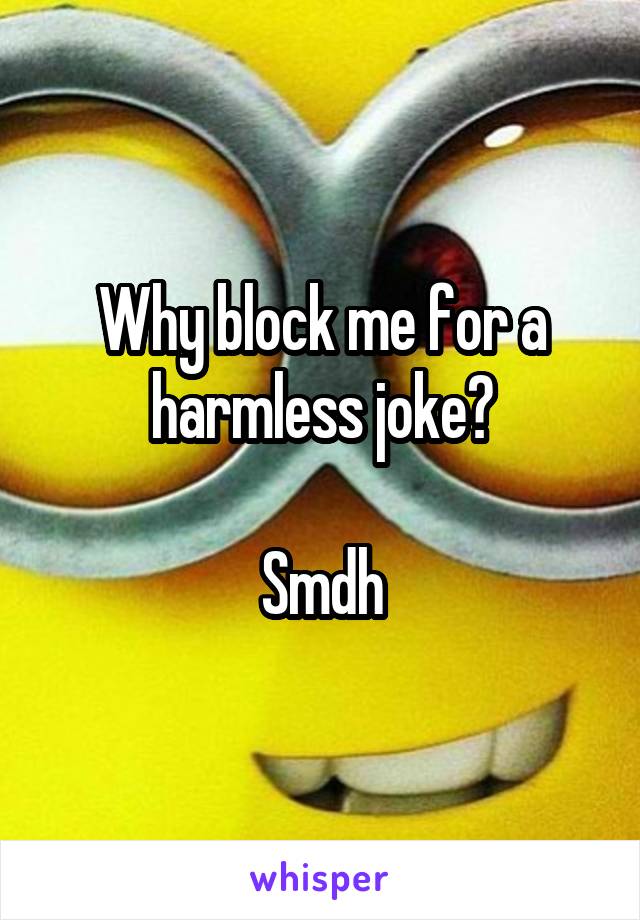 Why block me for a harmless joke?

Smdh