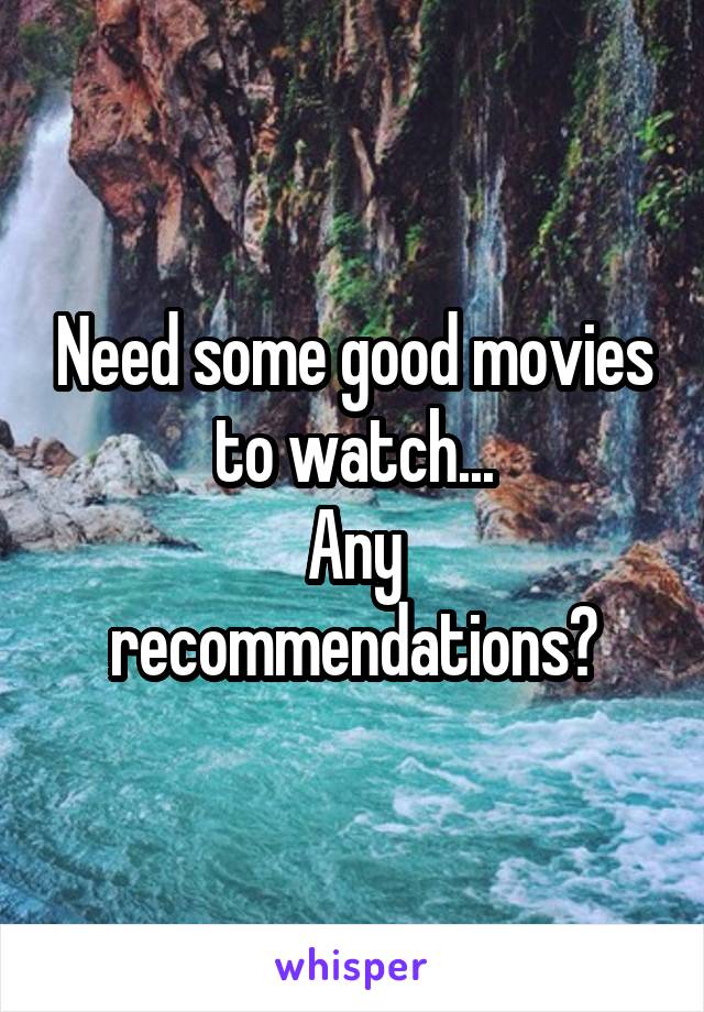 Need some good movies to watch...
Any recommendations?