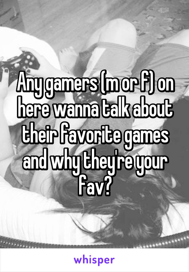 Any gamers (m or f) on here wanna talk about their favorite games and why they're your fav?
