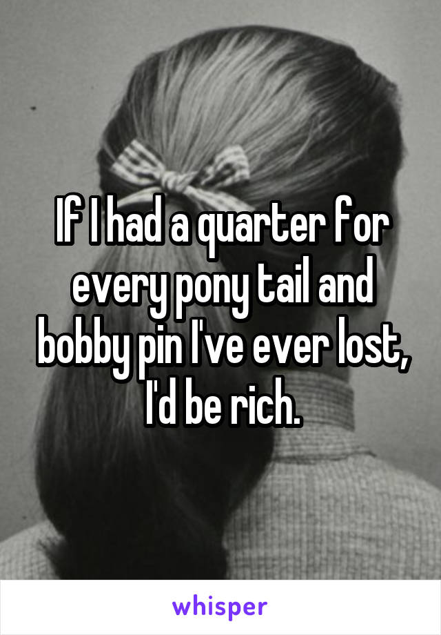 If I had a quarter for every pony tail and bobby pin I've ever lost, I'd be rich.