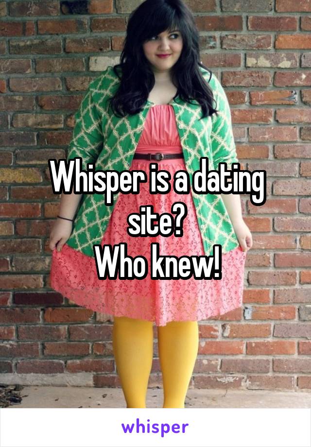 Whisper is a dating site?
Who knew!