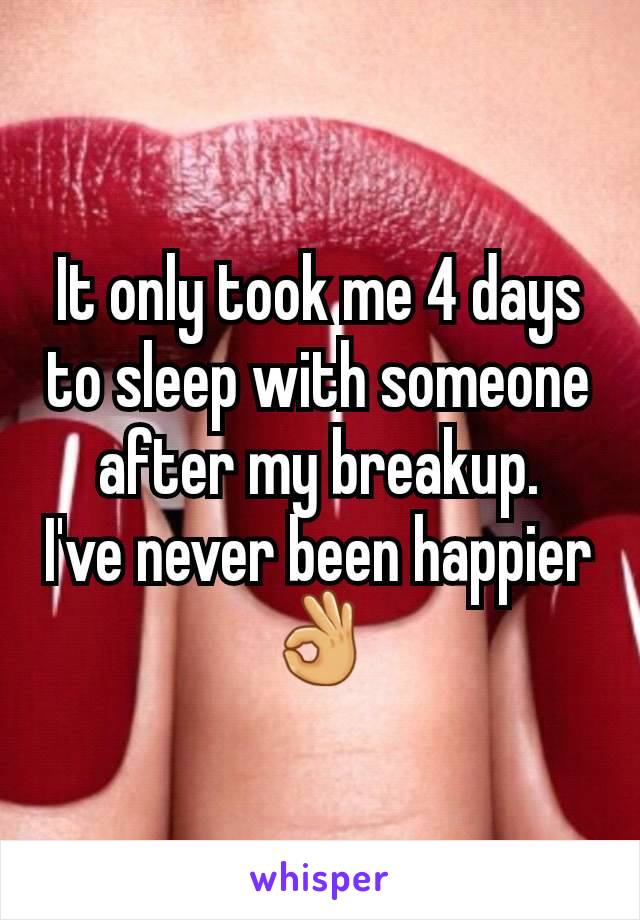 It only took me 4 days to sleep with someone after my breakup.
I've never been happier👌