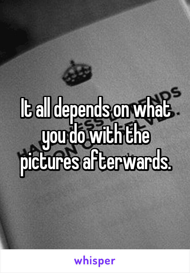 It all depends on what you do with the pictures afterwards.