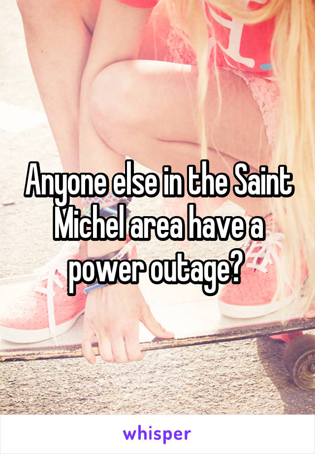 Anyone else in the Saint Michel area have a power outage? 