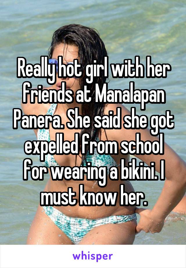 Really hot girl with her friends at Manalapan Panera. She said she got expelled from school for wearing a bikini. I must know her.