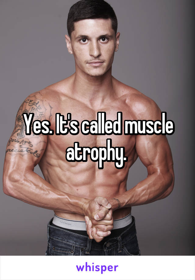 Yes. It's called muscle atrophy. 