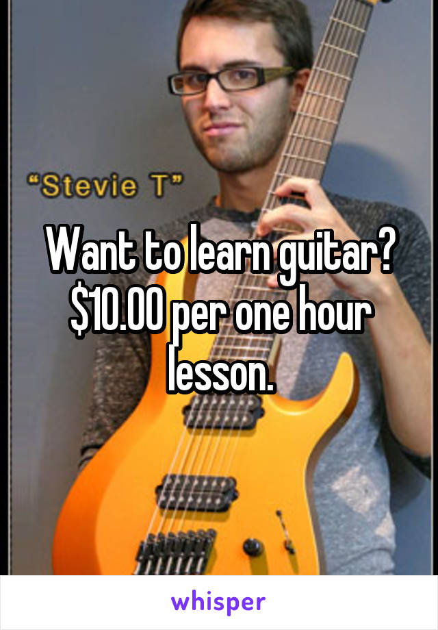 Want to learn guitar? $10.00 per one hour lesson.