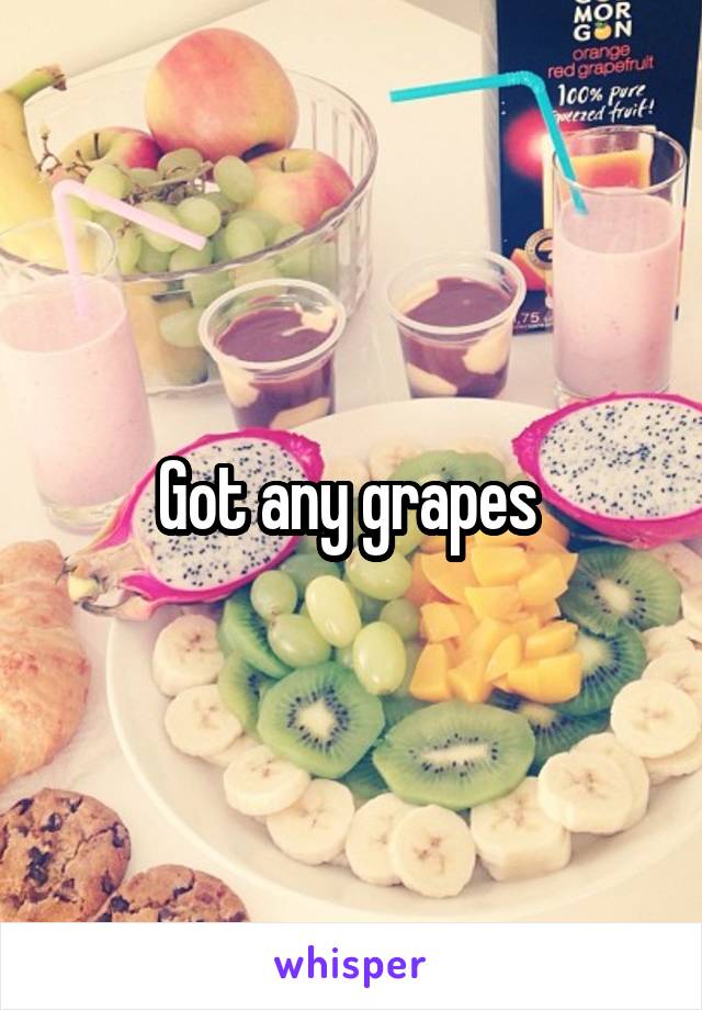 Got any grapes 