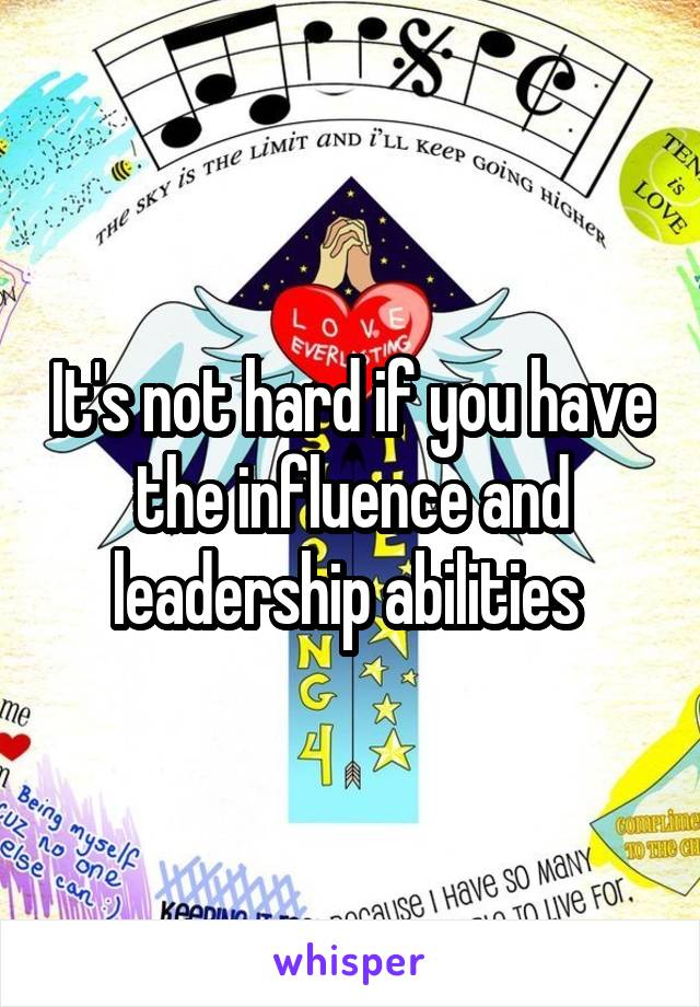 It's not hard if you have the influence and leadership abilities 