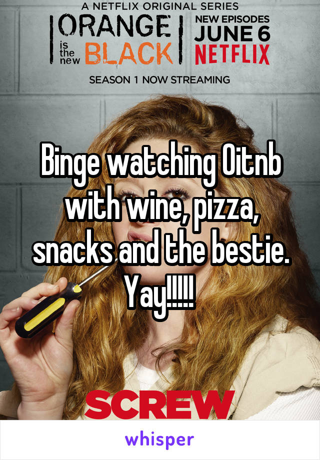 Binge watching Oitnb with wine, pizza, snacks and the bestie. Yay!!!!! 