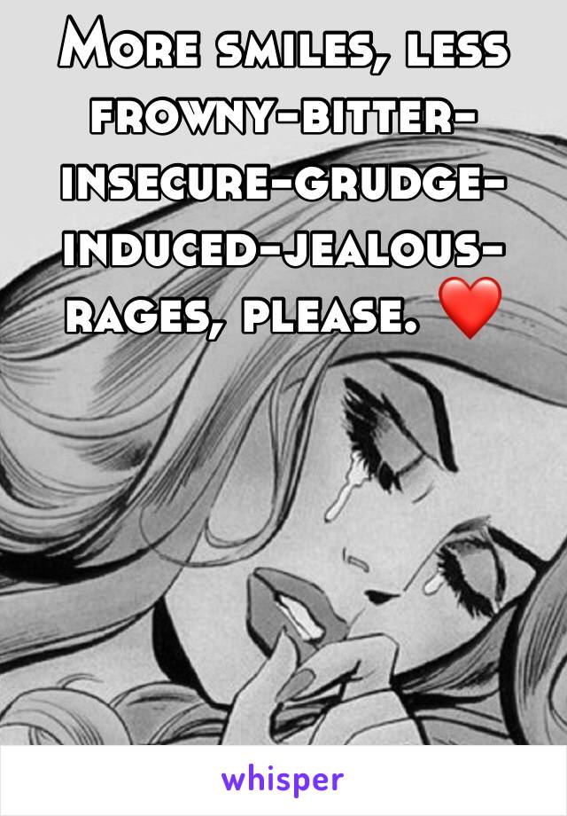 More smiles, less frowny-bitter-insecure-grudge-induced-jealous-rages, please. ❤️