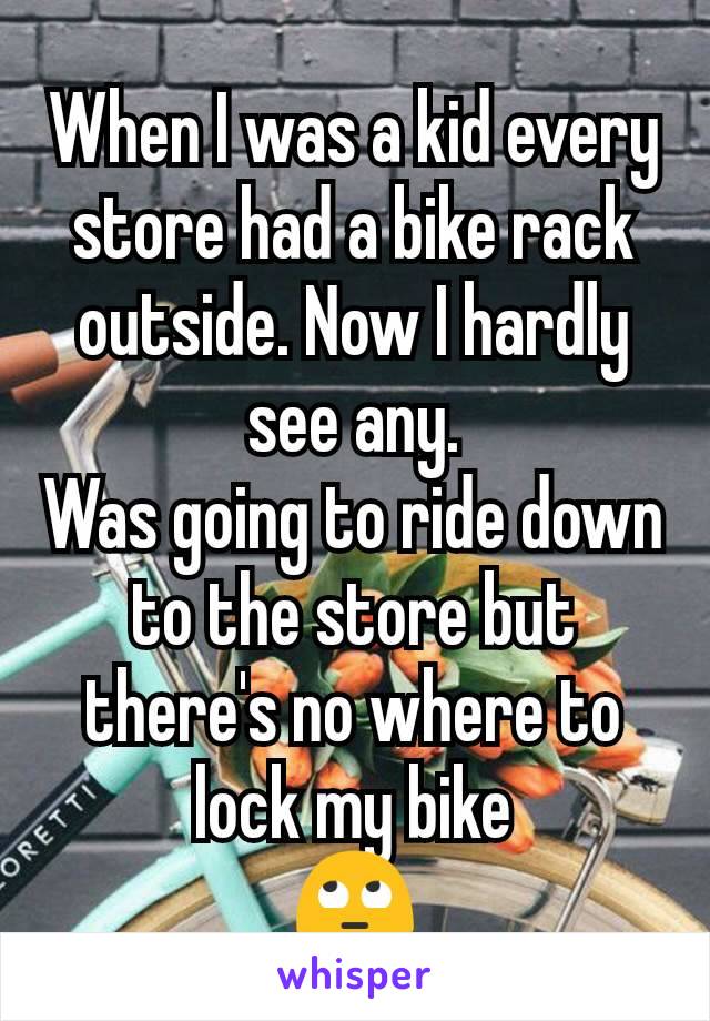 When I was a kid every store had a bike rack outside. Now I hardly see any.
Was going to ride down to the store but there's no where to lock my bike
🙄