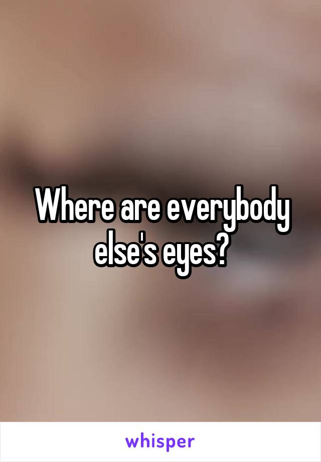 Where are everybody else's eyes?