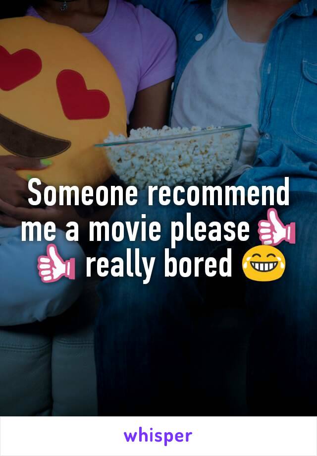 Someone recommend me a movie please👍👍 really bored 😂