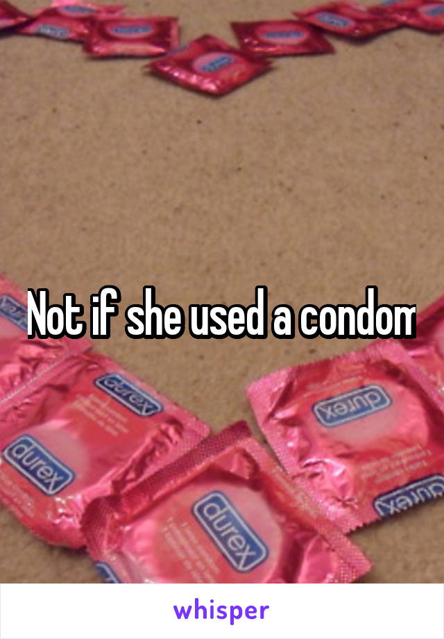 Not if she used a condom