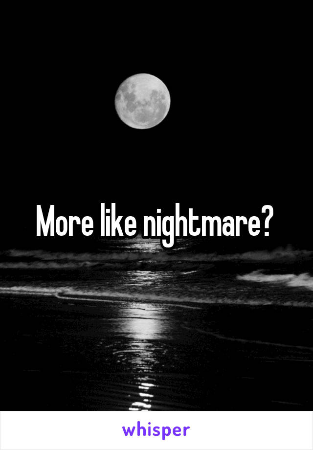 More like nightmare? 