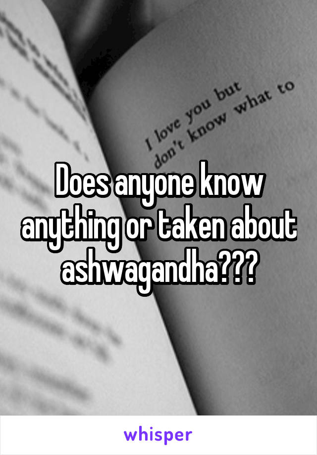 Does anyone know anything or taken about ashwagandha???