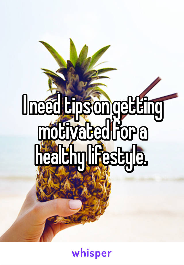 I need tips on getting motivated for a healthy lifestyle. 