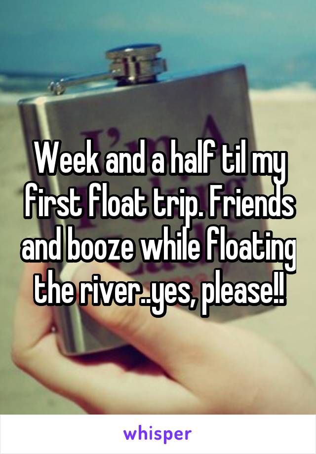 Week and a half til my first float trip. Friends and booze while floating the river..yes, please!!