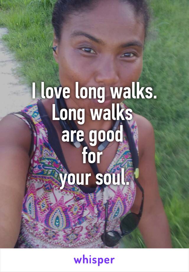 I love long walks.
Long walks 
are good 
for 
your soul.