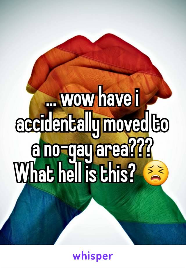 ... wow have i accidentally moved to a no-gay area??? What hell is this? 😣