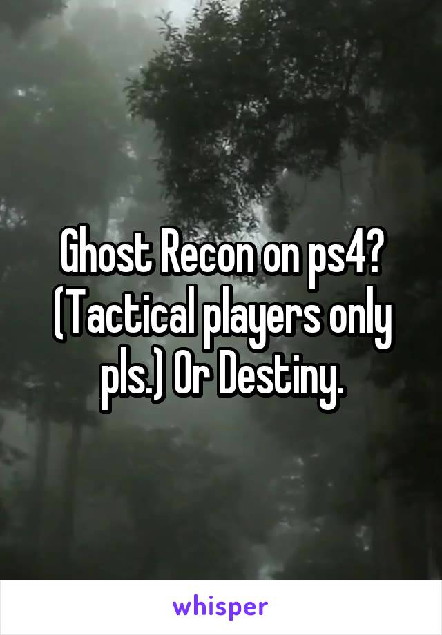 Ghost Recon on ps4? (Tactical players only pls.) Or Destiny.