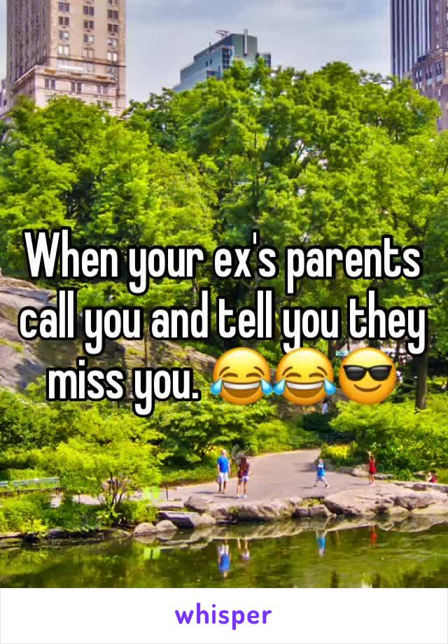 When your ex's parents call you and tell you they miss you. 😂😂😎