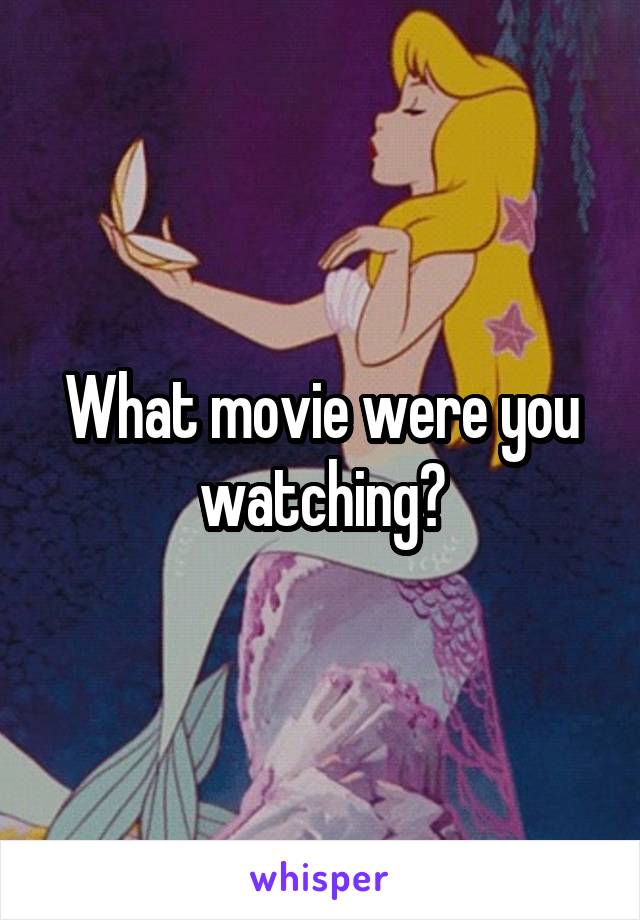 What movie were you watching?