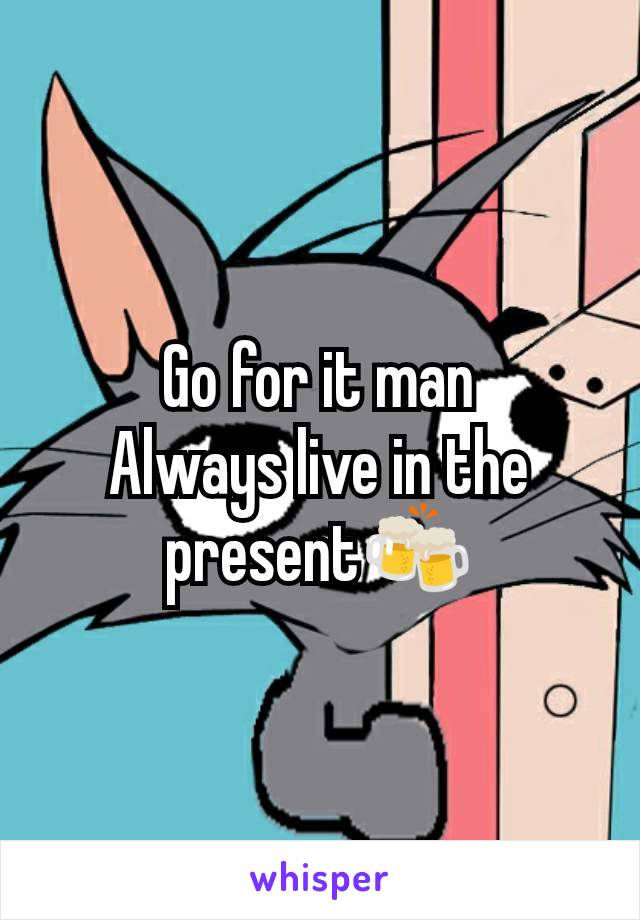 Go for it man
Always live in the present🍻