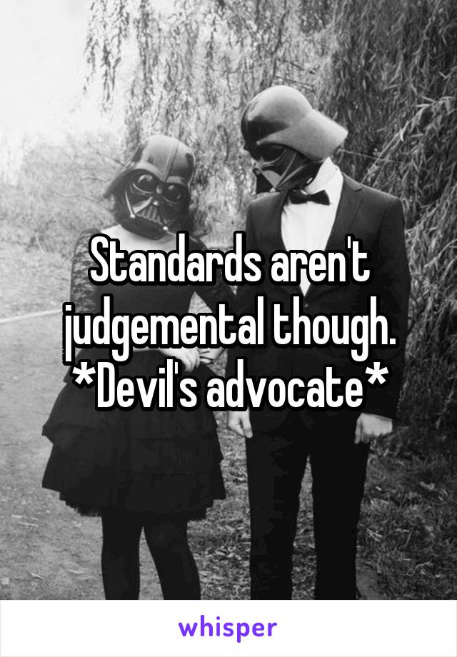 Standards aren't judgemental though. *Devil's advocate*