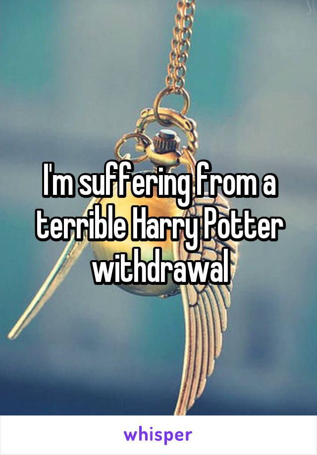 I'm suffering from a terrible Harry Potter withdrawal