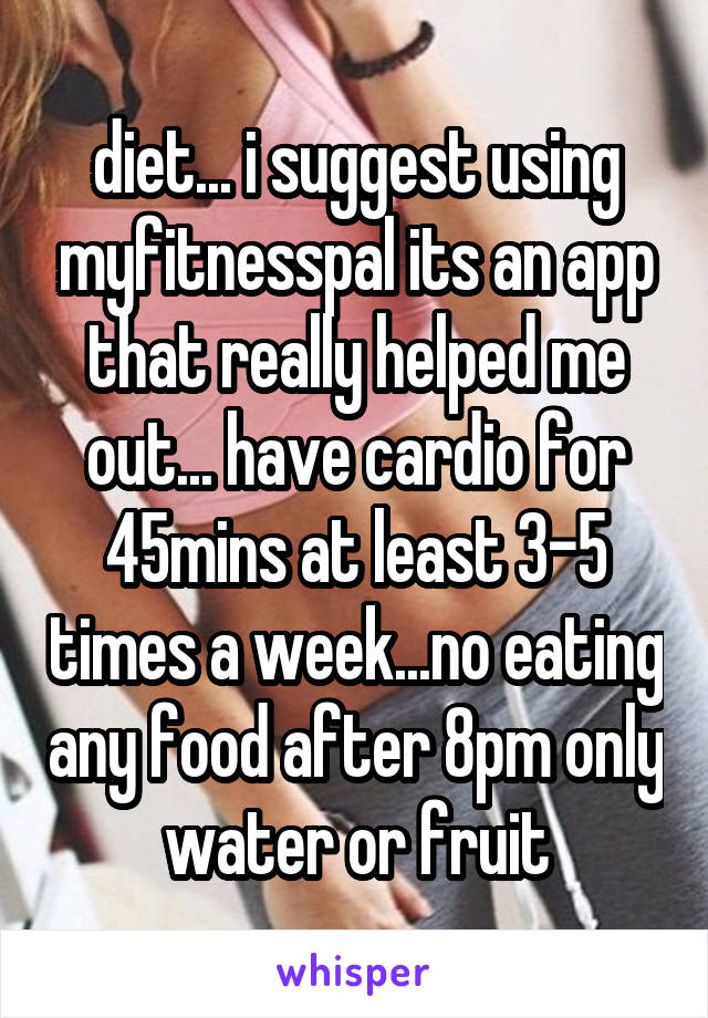 diet... i suggest using myfitnesspal its an app that really helped me out... have cardio for 45mins at least 3-5 times a week...no eating any food after 8pm only water or fruit