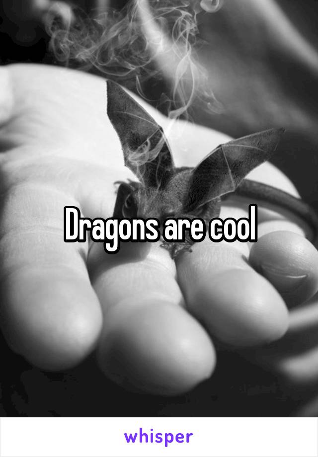 Dragons are cool