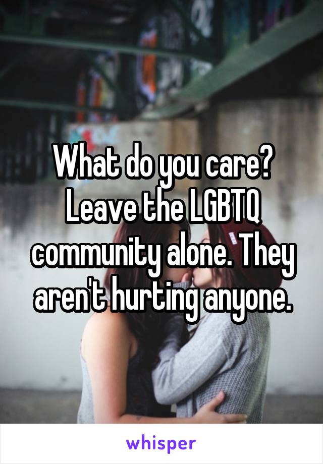 What do you care? Leave the LGBTQ community alone. They aren't hurting anyone.