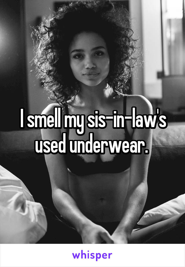 I smell my sis-in-law's used underwear. 