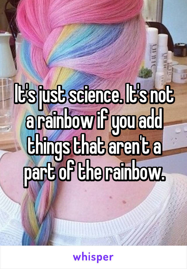 It's just science. It's not a rainbow if you add things that aren't a part of the rainbow.