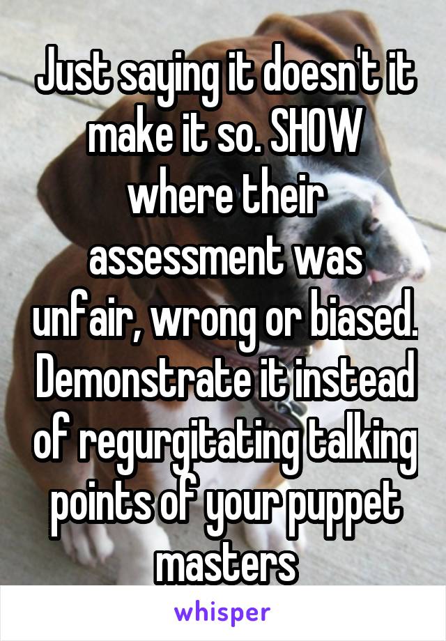Just saying it doesn't it make it so. SHOW where their assessment was unfair, wrong or biased. Demonstrate it instead of regurgitating talking points of your puppet masters