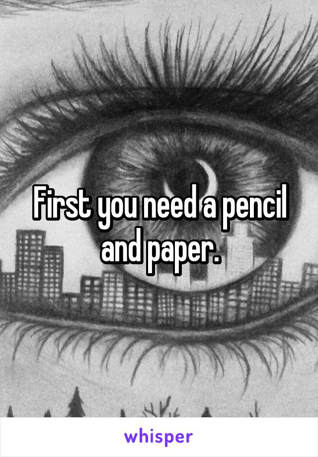 First you need a pencil and paper.